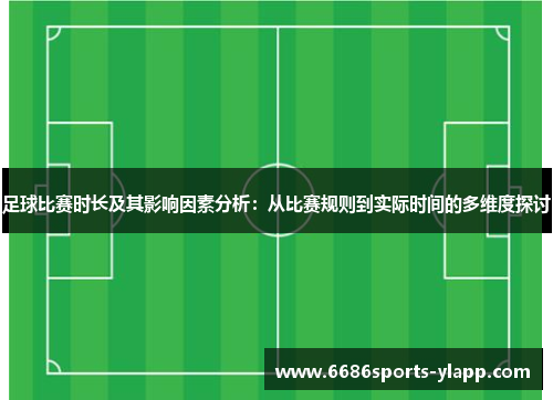 足球比赛时长及其影响因素分析：从比赛规则到实际时间的多维度探讨