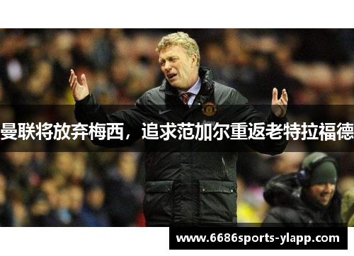 曼联将放弃梅西，追求范加尔重返老特拉福德